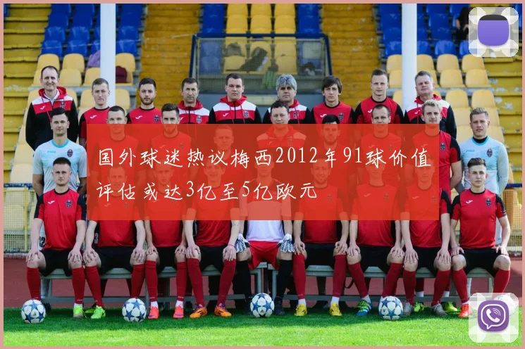 国外球迷热议梅西2012年91球价值评估或达3亿至5亿欧元