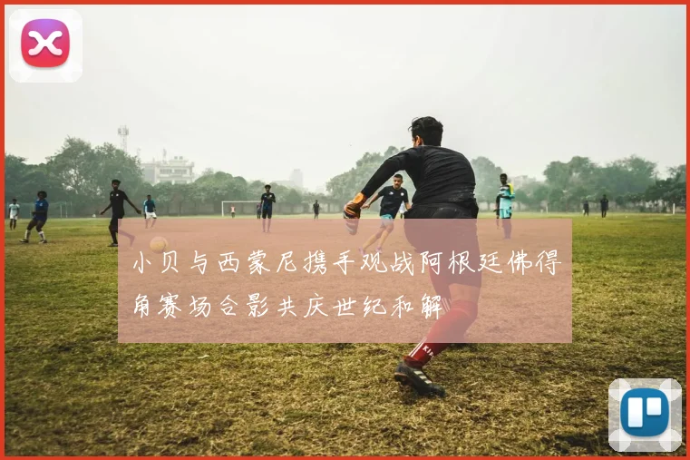 小贝与西蒙尼携手观战阿根廷佛得角赛场合影共庆世纪和解