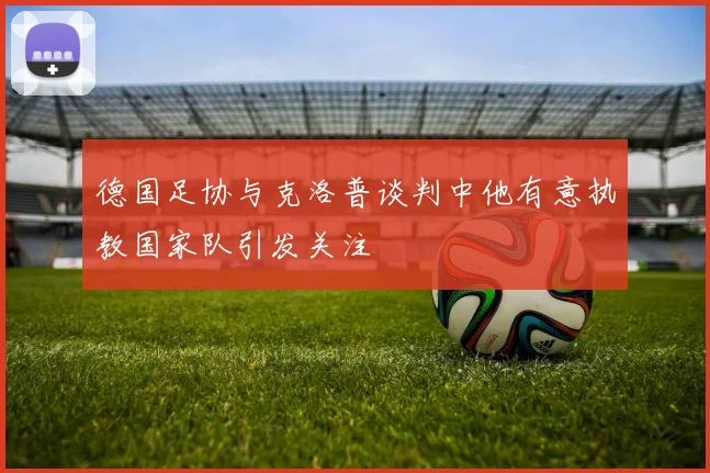 德国足协与克洛普谈判中他有意执教国家队引发关注