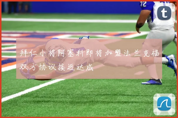 拜仁小将阿塞科即将加盟法兰克福双方协议接近达成