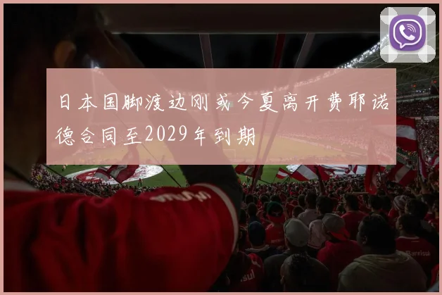 日本国脚渡边刚或今夏离开费耶诺德合同至2029年到期