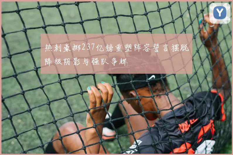 热刺豪掷237亿镑重塑阵容誓言摆脱降级阴影与强队争辉