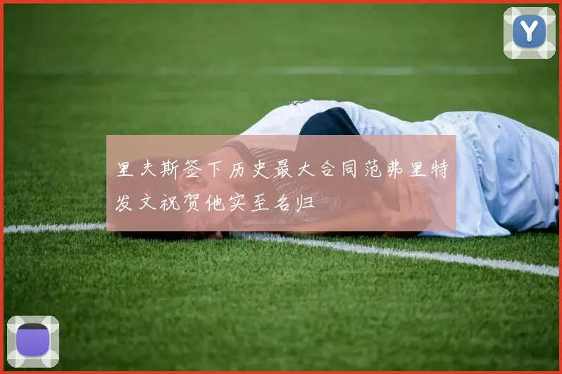 里夫斯签下历史最大合同范弗里特发文祝贺他实至名归