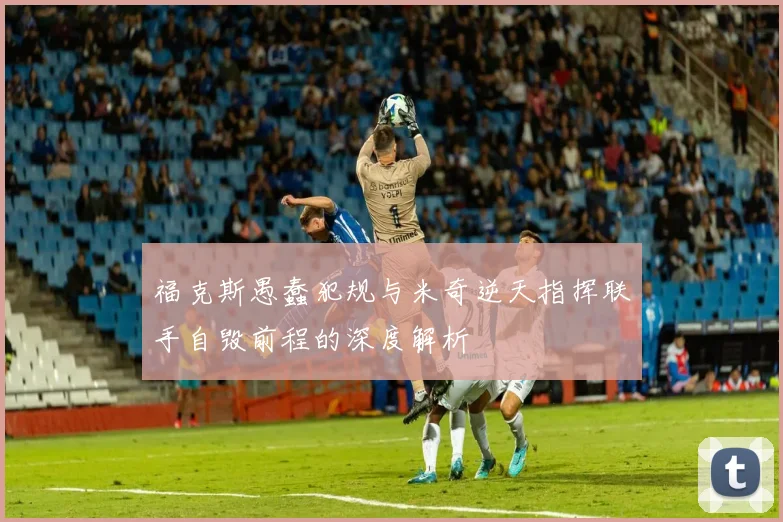 福克斯愚蠢犯规与米奇逆天指挥联手自毁前程的深度解析