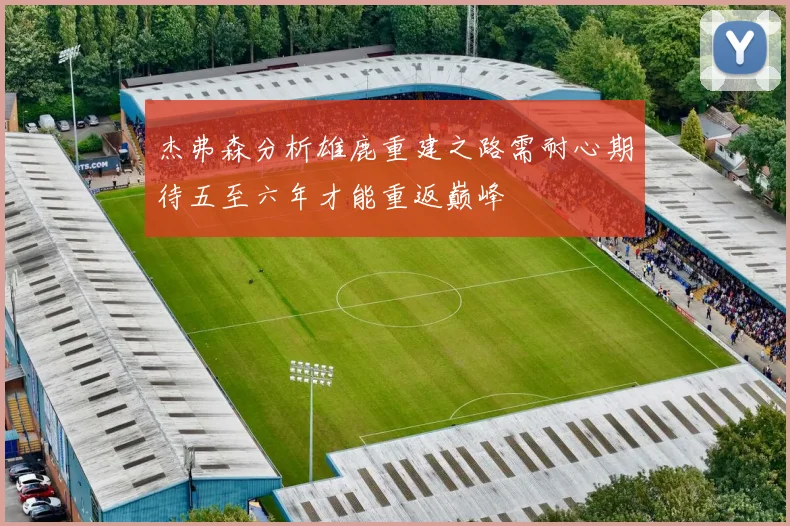 杰弗森分析雄鹿重建之路需耐心期待五至六年才能重返巅峰