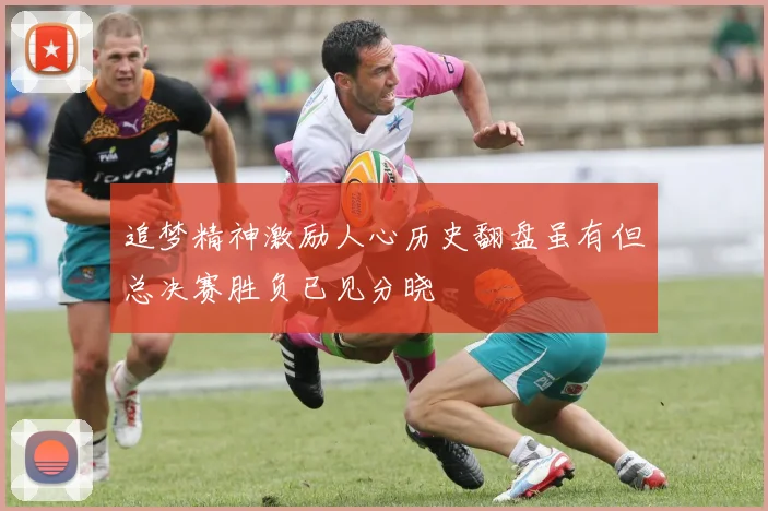 追梦精神激励人心历史翻盘虽有但总决赛胜负已见分晓
